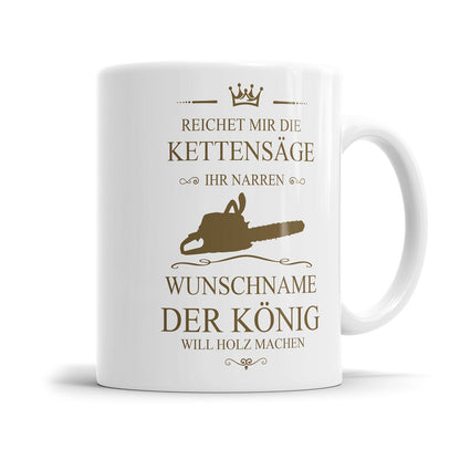 Holzfäller Tasse - "Reichet mir die Kettensäge, ihr Narren" - Personalisiert mit Namen - Der König will Holz machen - Fulima