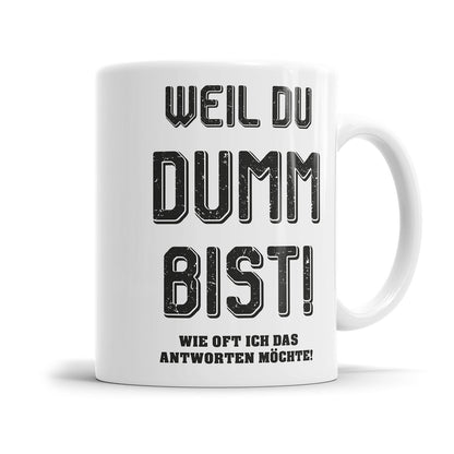 Lustige Tasse für genervte Menschen mit dem Spruch „Weil du dumm bist! Wie oft ich das antworten möchte!"